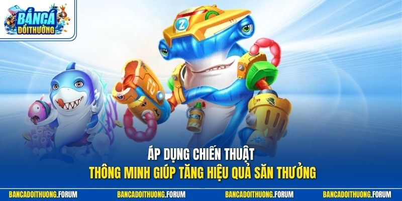 Áp dụng chiến thuật thông minh giúp tăng hiệu quả săn thưởng