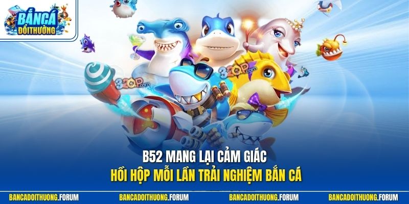 B52 mang lại cảm giác hồi hộp mỗi lần trải nghiệm bắn cá