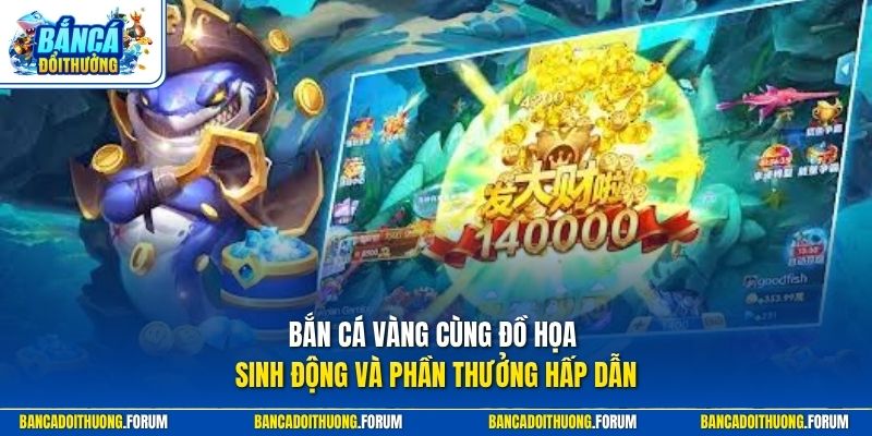 Bắn cá vàng cùng đồ họa sinh động và phần thưởng hấp dẫn