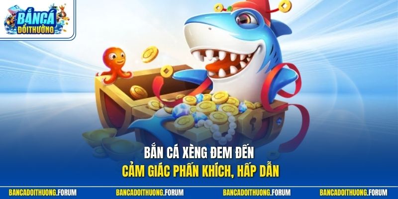 Bắn cá xèng đem đến cảm giác phấn khích, hấp dẫn