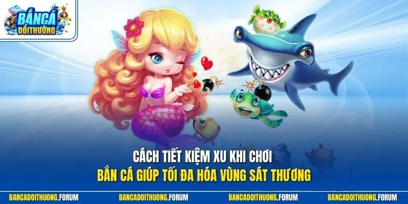 Cách tiết kiệm xu khi chơi bắn cá giúp tối đa hóa vùng sát thương