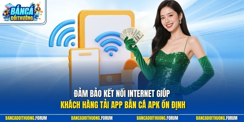 Đảm bảo kết nối Internet giúp khách hàng tải app bắn cá apk ổn định