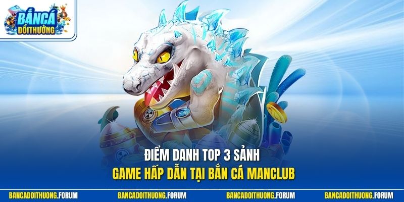 Điểm danh top 3 sảnh game hấp dẫn tại bắn cá MANCLUB