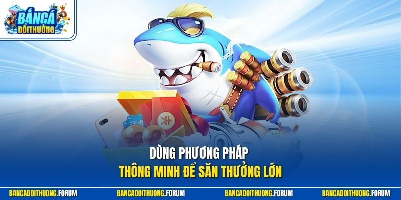 Dùng phương pháp thông minh để săn thưởng lớn