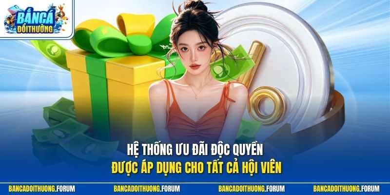Hệ thống ưu đãi độc quyền được áp dụng cho tất cả hội viên