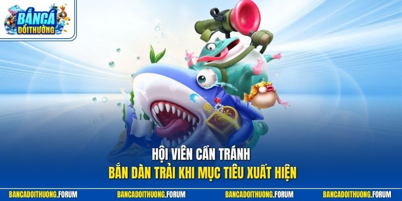 Hội viên cần tránh bắn dàn trải khi mục tiêu xuất hiện