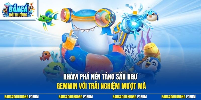 Khám phá nền tảng săn ngư GEMWIN với trải nghiệm mượt mà
