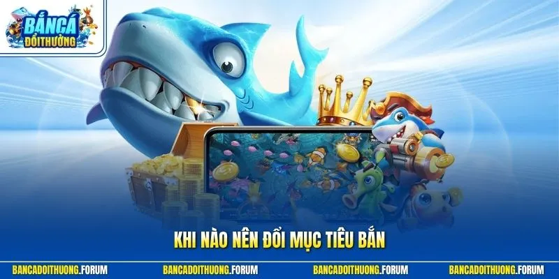 Kỹ Thuật Bắn Cá Thắng Lớn - Khi Nào Nên Đổi Mục Tiêu Bắn?