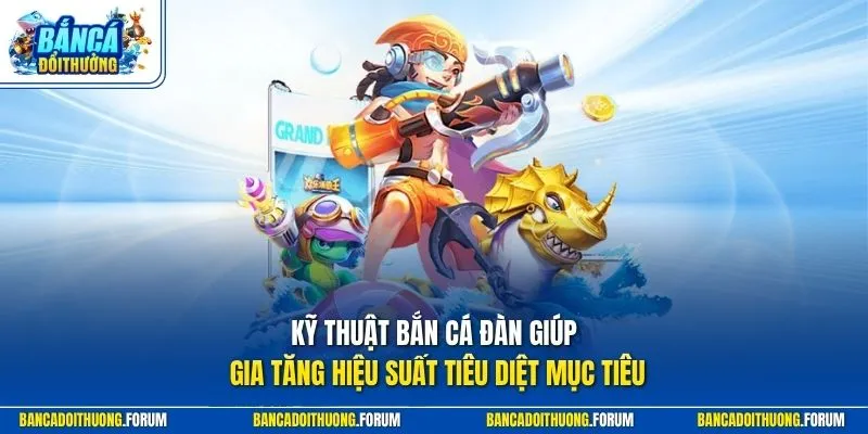 Kỹ thuật bắn cá đàn giúp gia tăng hiệu suất tiêu diệt mục tiêu