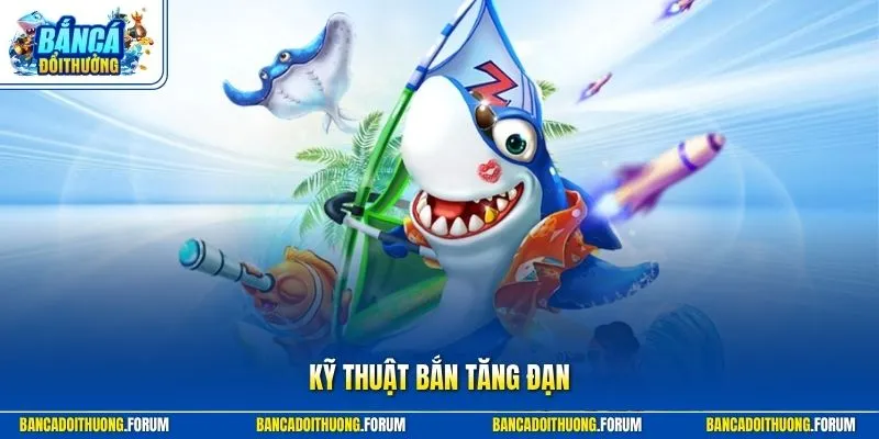 Kỹ Thuật Bắn Tăng Đạn - Mẹo Săn Cá Hay Nhất 2026 Đáng Xem
