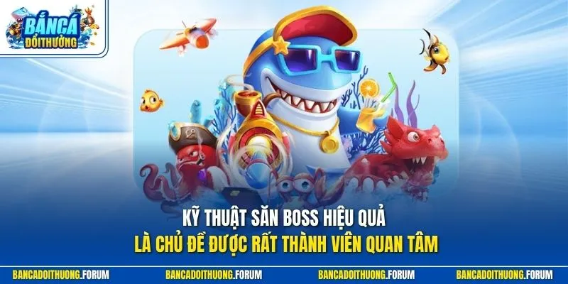 Kỹ thuật săn boss hiệu quả là chủ đề được rất thành viên quan tâm