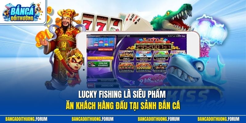 Lucky Fishing là siêu phẩm ăn khách hàng đầu tại sảnh bắn cá