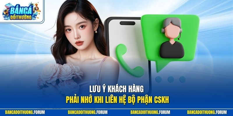 Lưu ý khách hàng phải nhớ khi liên hệ bộ phận CSKH