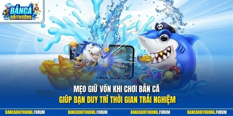 Mẹo giữ vốn khi chơi bắn cá giúp bạn duy trì thời gian trải nghiệm