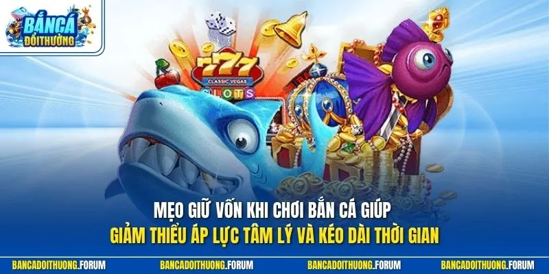 Mẹo giữ vốn khi chơi bắn cá giúp giảm thiểu áp lực tâm lý và kéo dài thời gian