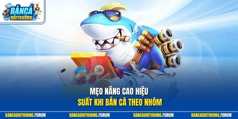 Mẹo nâng cao hiệu suất khi bắn cá theo nhóm