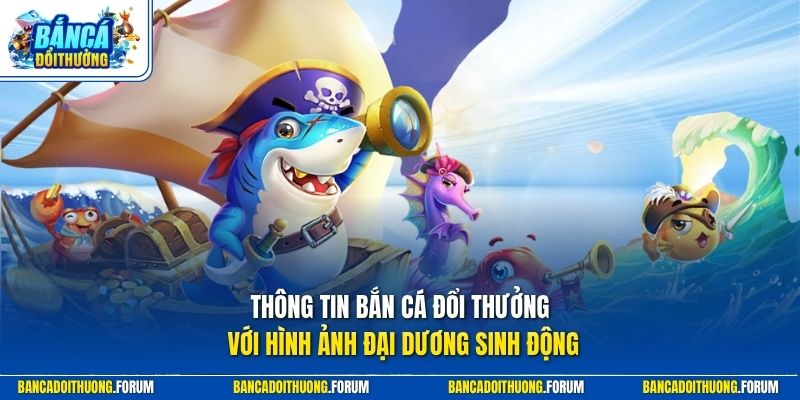 Thông tin Bắn Cá Đổi Thưởng với hình ảnh đại dương sinh động