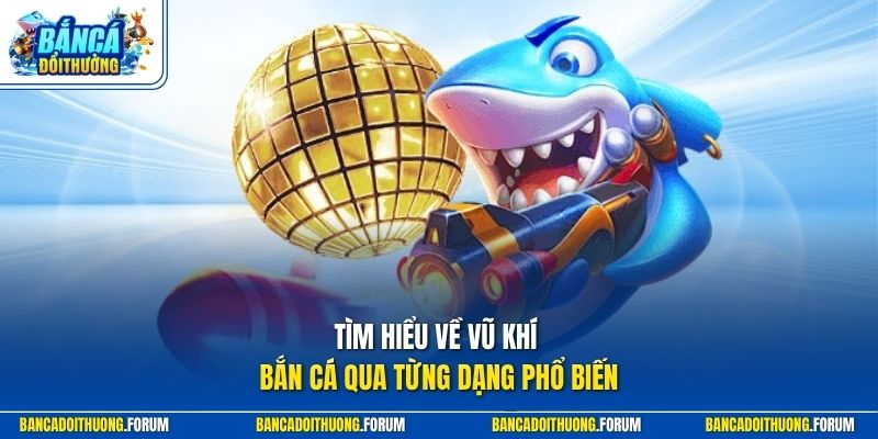 Tìm hiểu về vũ khí bắn cá qua từng dạng phổ biến