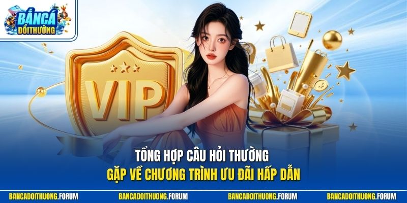Tổng hợp câu hỏi thường gặp về chương trình ưu đãi hấp dẫn