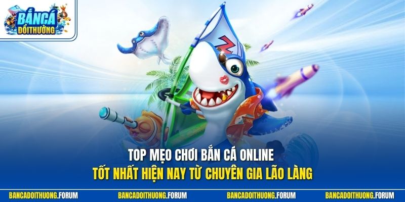 Top mẹo chơi bắn cá online tốt nhất hiện nay từ chuyên gia lão làng