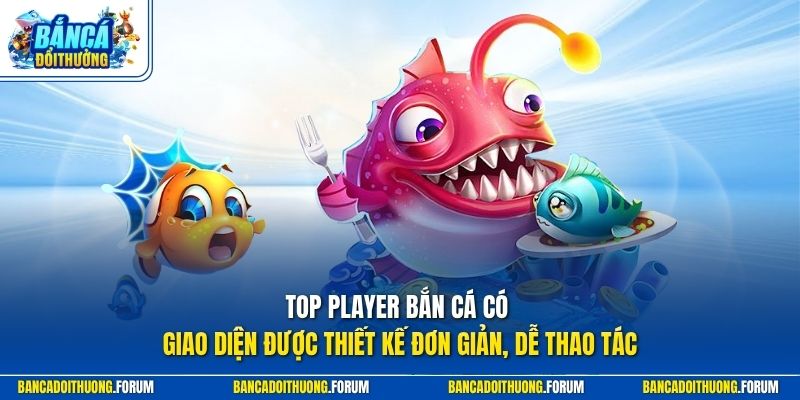 Top Player bắn cá có giao diện được thiết kế đơn giản, dễ thao tác